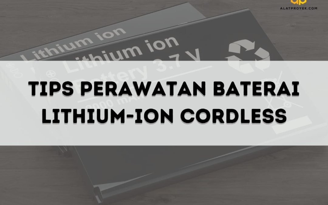 Tips Perawatan Baterai Lithium-Ion Cordless