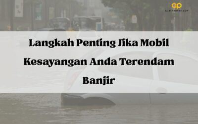 Langkah Penting Jika Mobil Kesayangan Anda Terendam Banjir